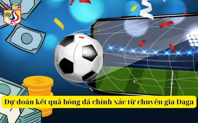 Dự đoán kết quả bóng đá chính xác từ chuyên gia Daga